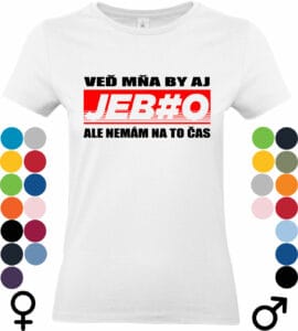 tričko veď mňa by aj jeblo ale nemám čas